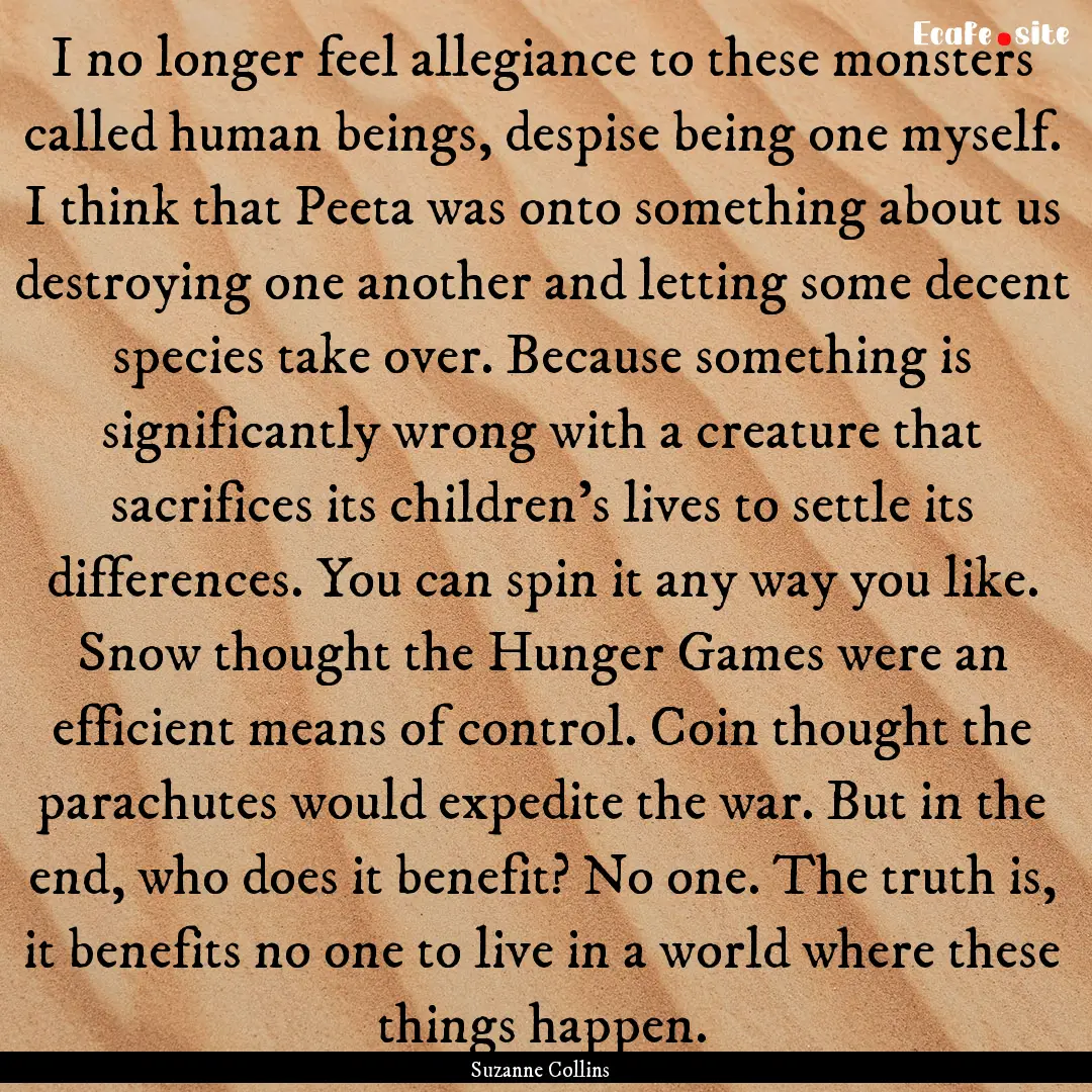 I no longer feel allegiance to these monsters.... : Quote by Suzanne Collins