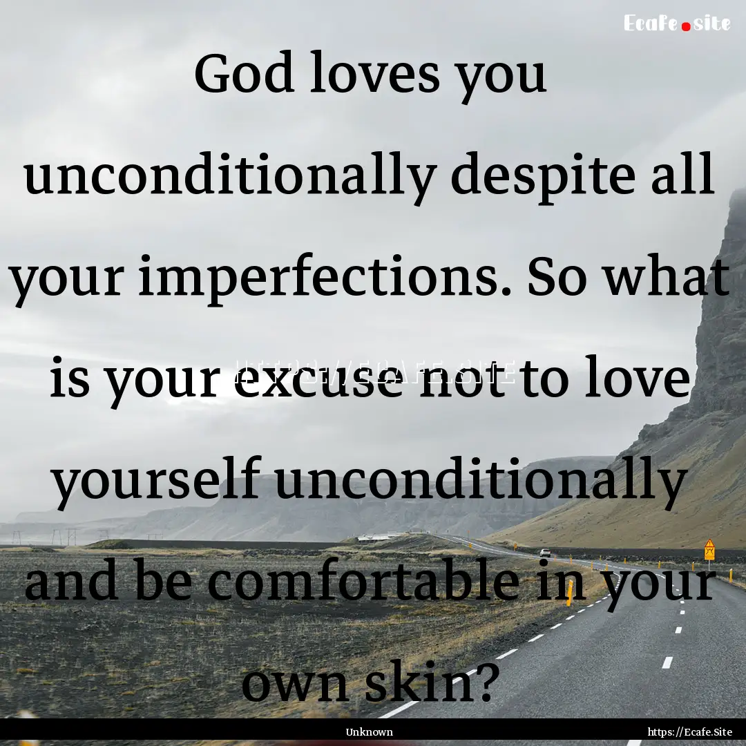 God loves you unconditionally despite all.... : Quote by Unknown