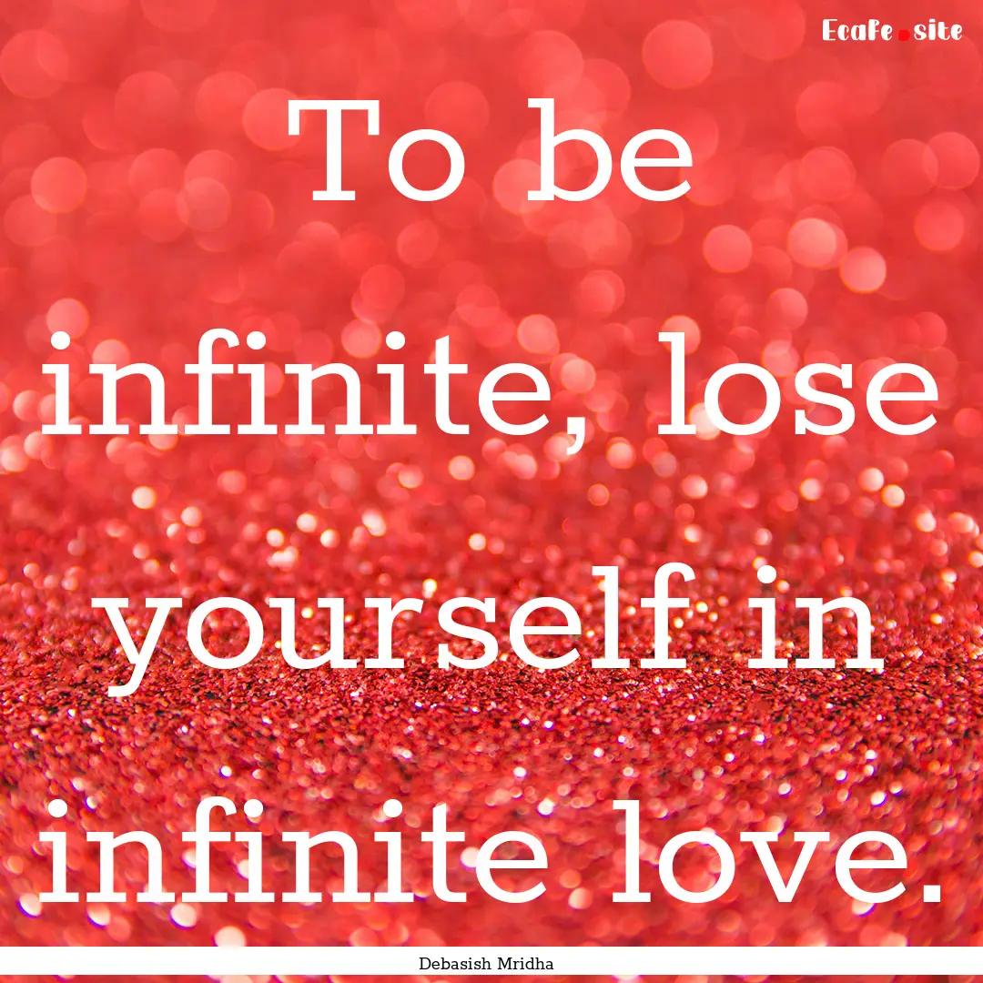 To be infinite, lose yourself in infinite.... : Quote by Debasish Mridha