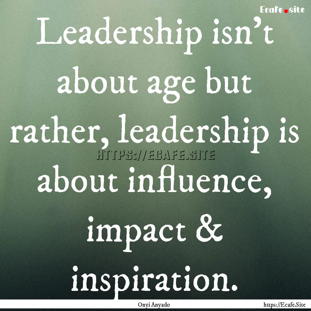 Leadership isn't about age but rather, leadership.... : Quote by Onyi Anyado