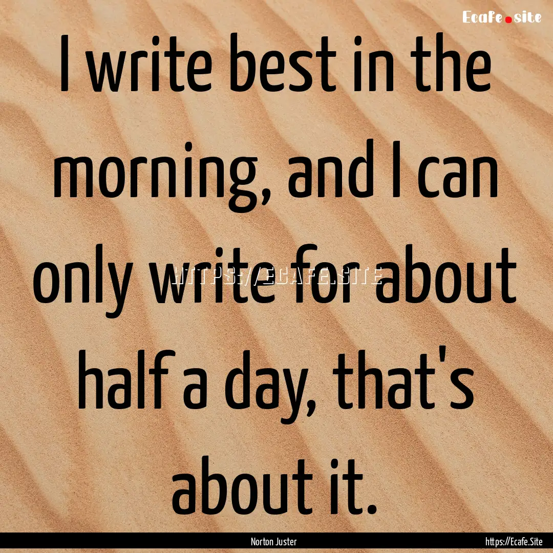 I write best in the morning, and I can only.... : Quote by Norton Juster