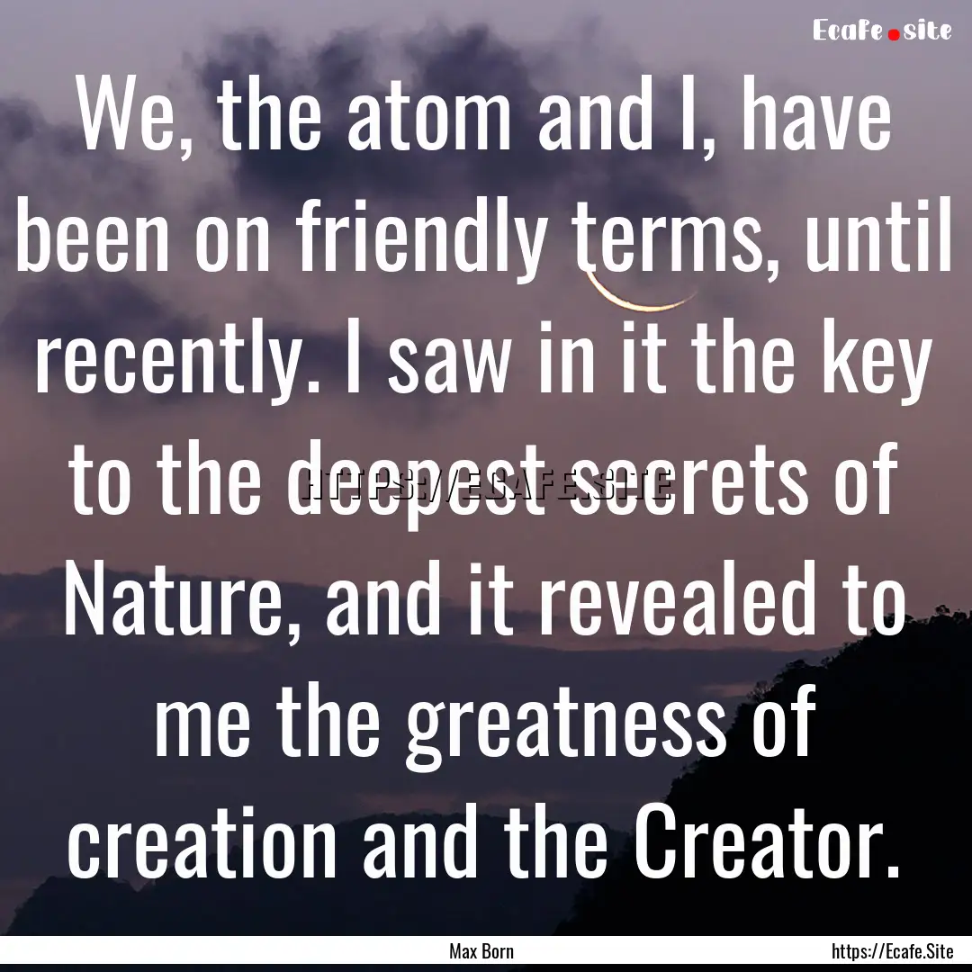 We, the atom and I, have been on friendly.... : Quote by Max Born