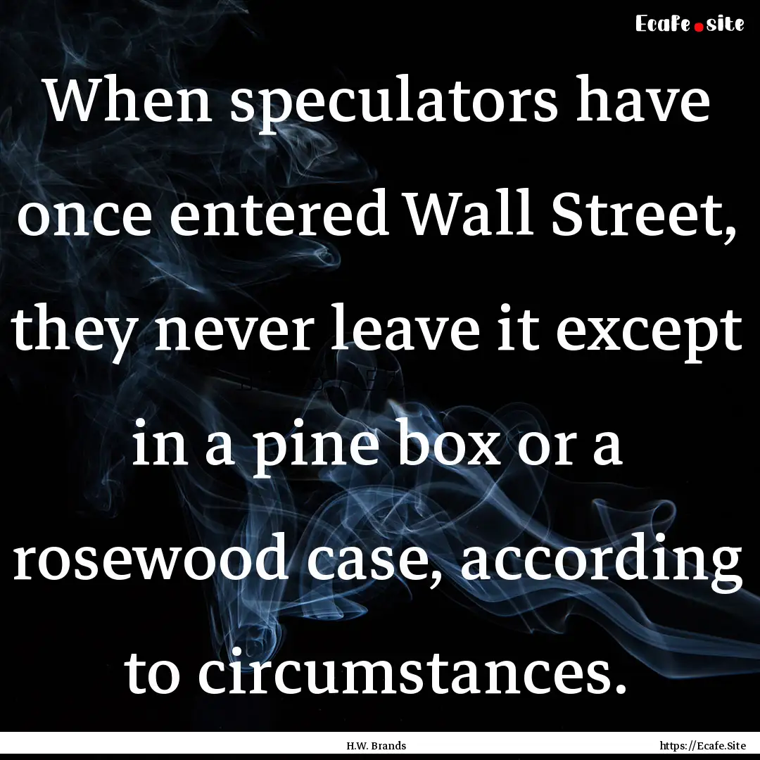 When speculators have once entered Wall Street,.... : Quote by H.W. Brands