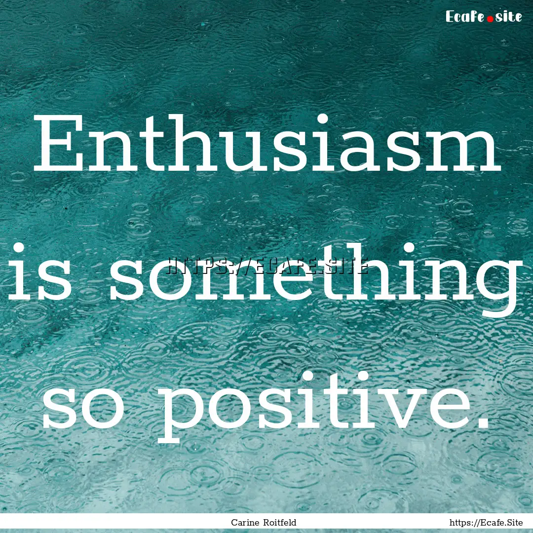 Enthusiasm is something so positive. : Quote by Carine Roitfeld