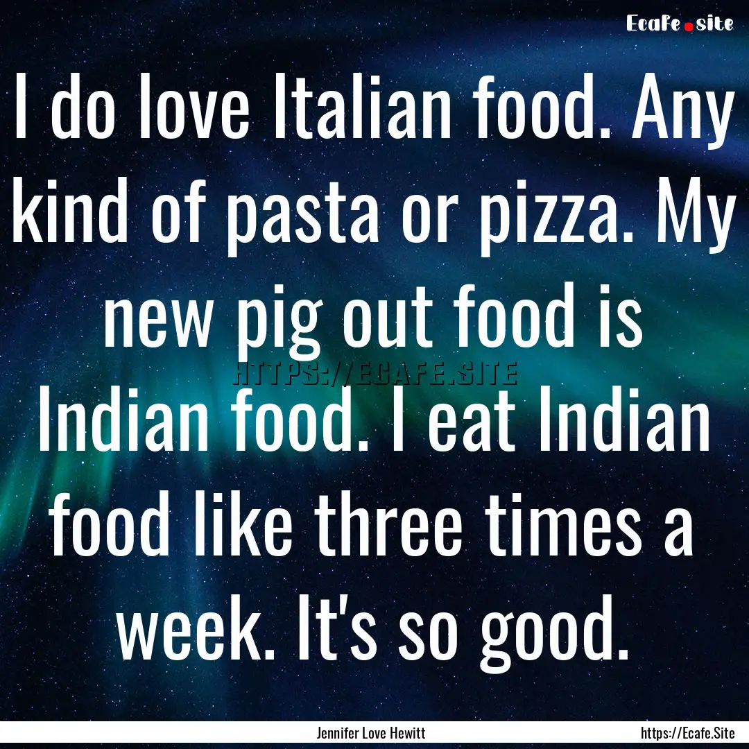 I do love Italian food. Any kind of pasta.... : Quote by Jennifer Love Hewitt