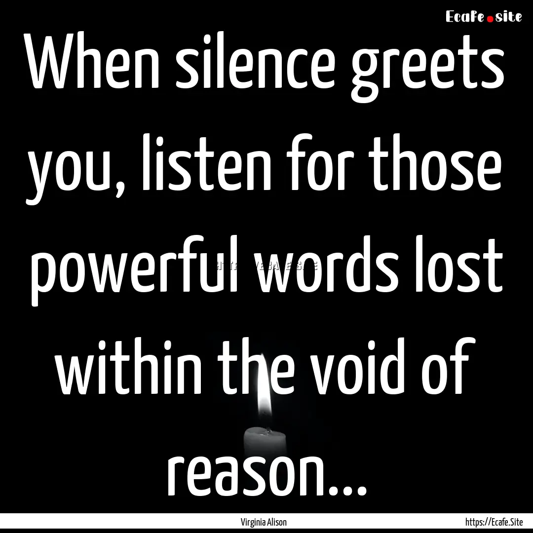 When silence greets you, listen for those.... : Quote by Virginia Alison