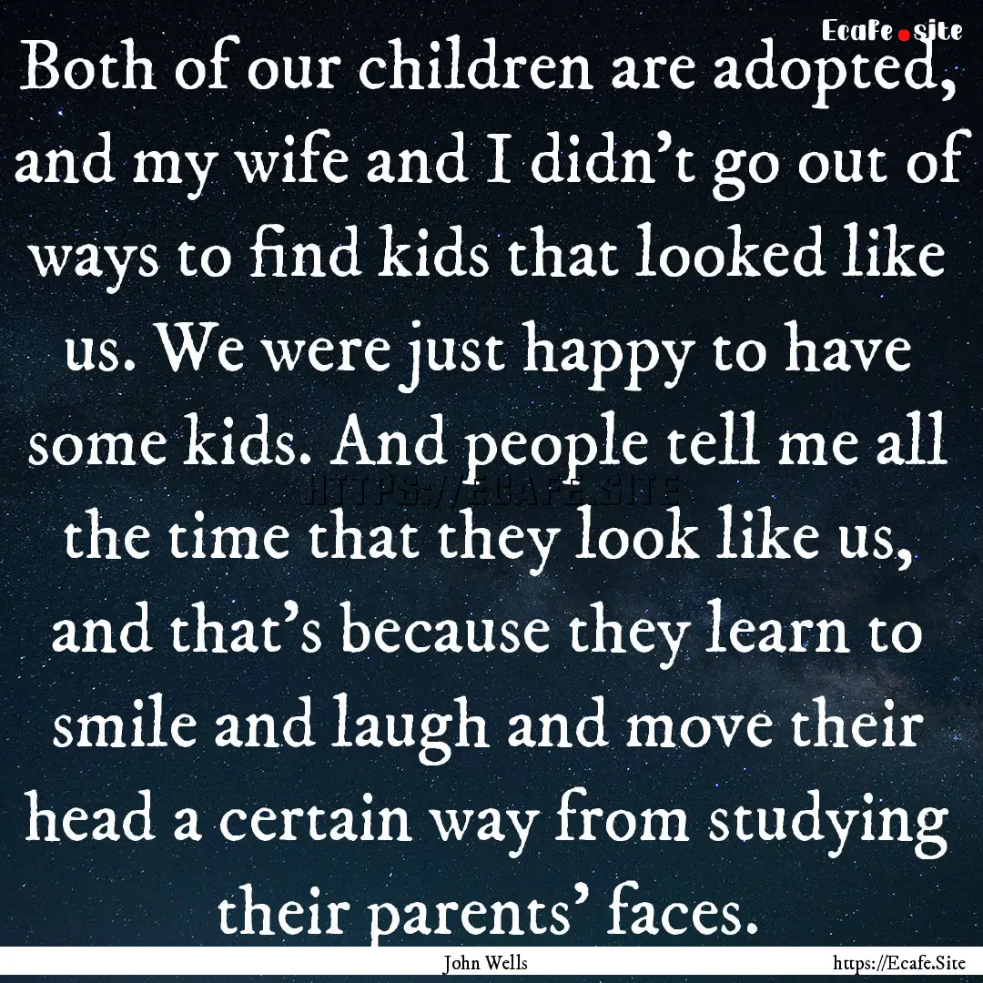 Both of our children are adopted, and my.... : Quote by John Wells