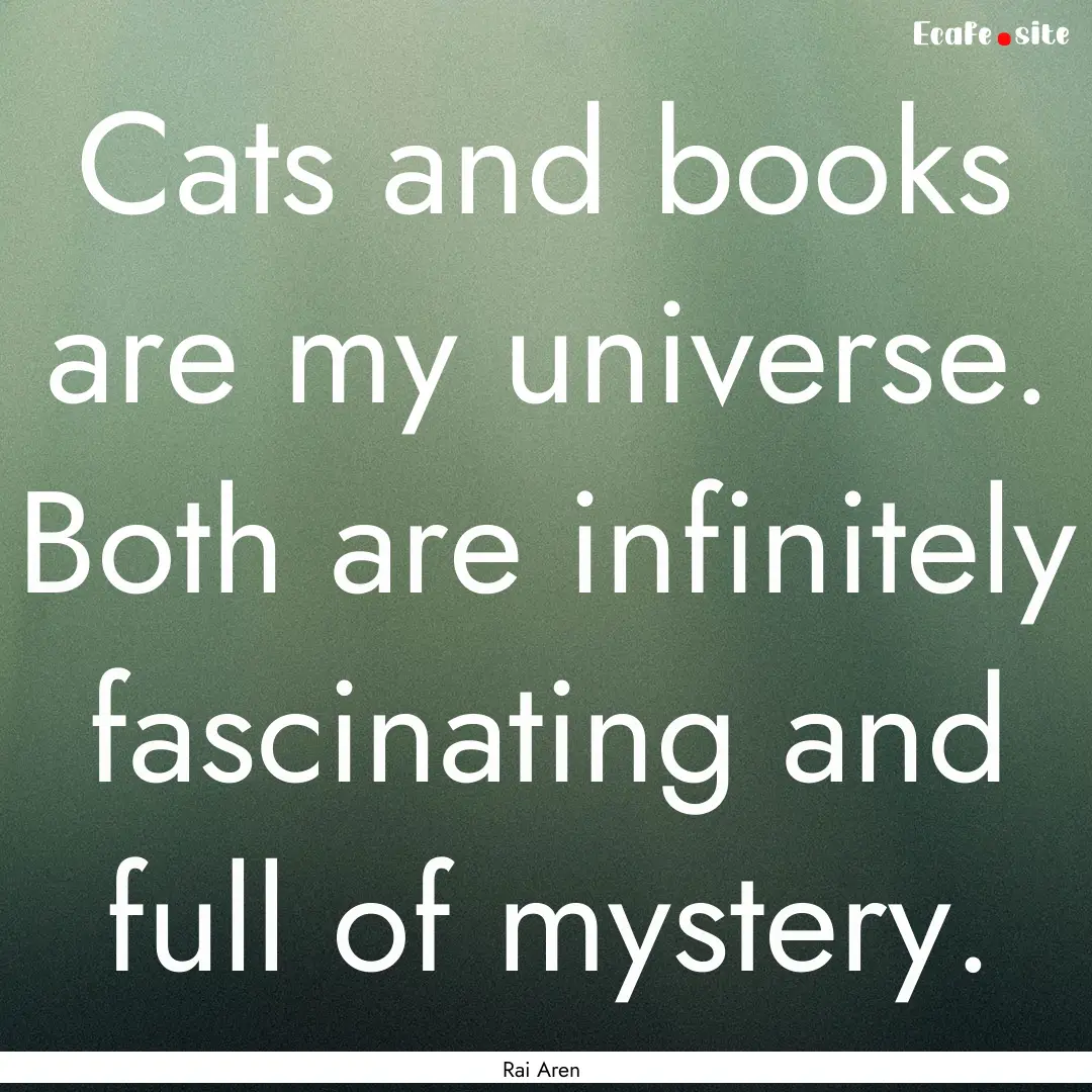 Cats and books are my universe. Both are.... : Quote by Rai Aren