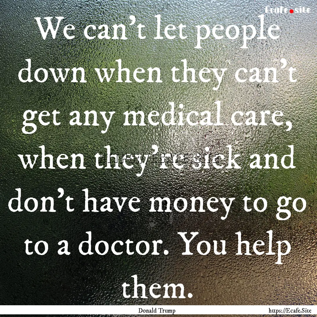 We can't let people down when they can't.... : Quote by Donald Trump