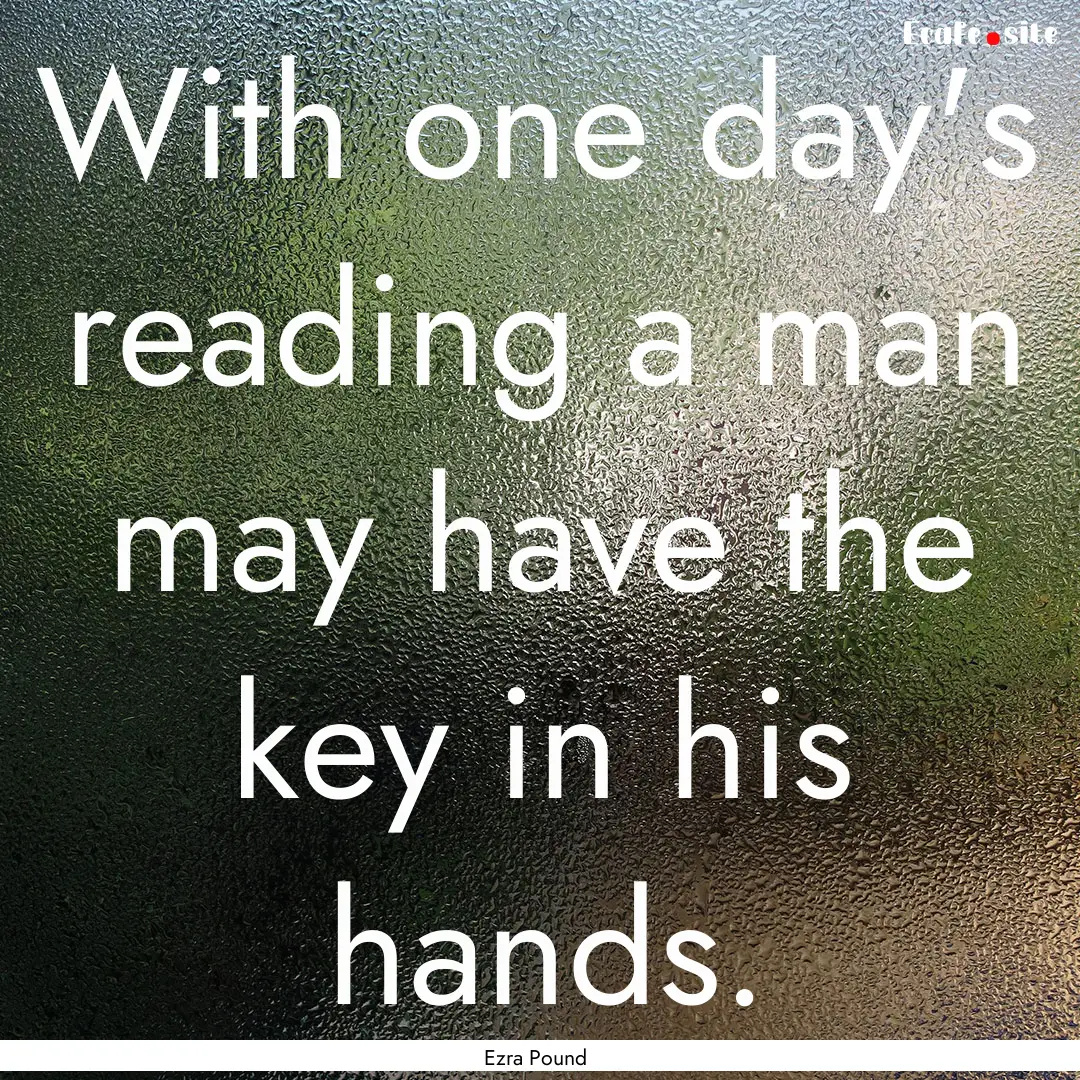 With one day's reading a man may have the.... : Quote by Ezra Pound