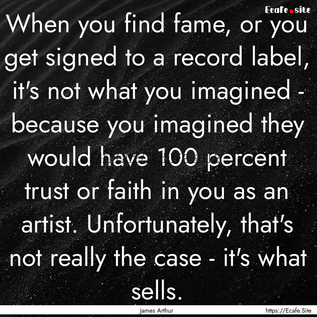 When you find fame, or you get signed to.... : Quote by James Arthur