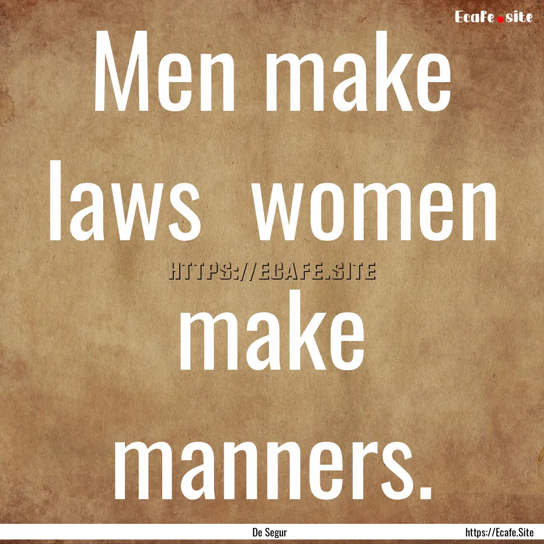 Men make laws women make manners. : Quote by De Segur