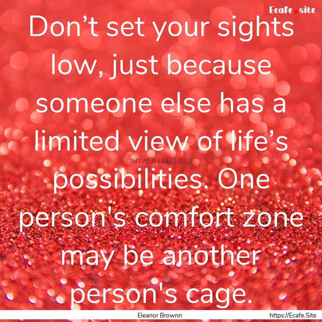 Don’t set your sights low, just because.... : Quote by Eleanor Brownn