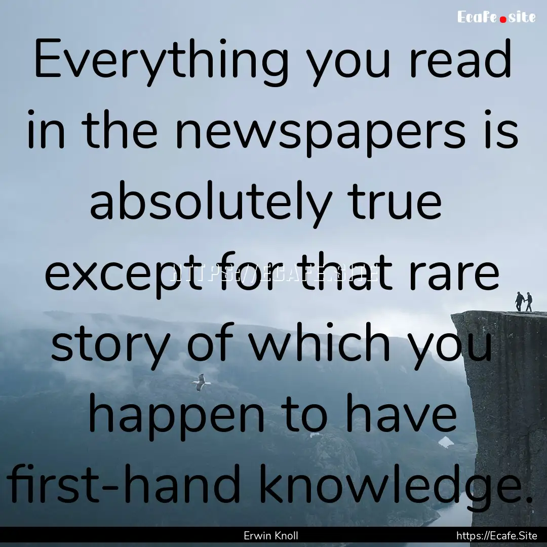 Everything you read in the newspapers is.... : Quote by Erwin Knoll