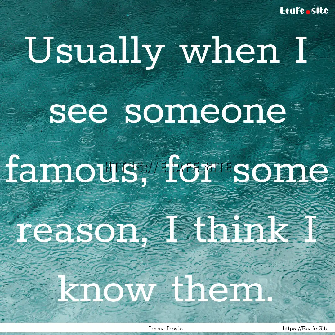 Usually when I see someone famous, for some.... : Quote by Leona Lewis