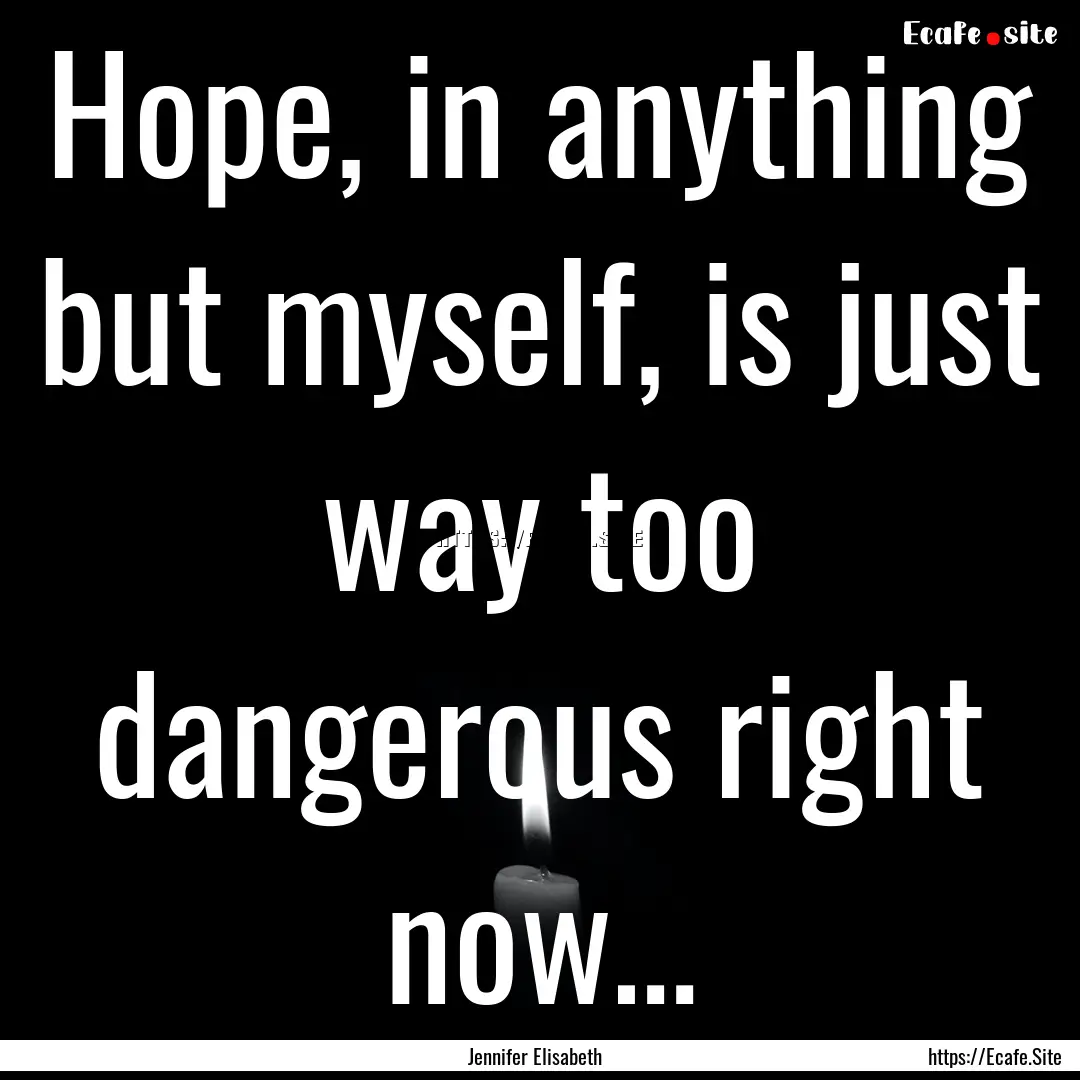 Hope, in anything but myself, is just way.... : Quote by Jennifer Elisabeth