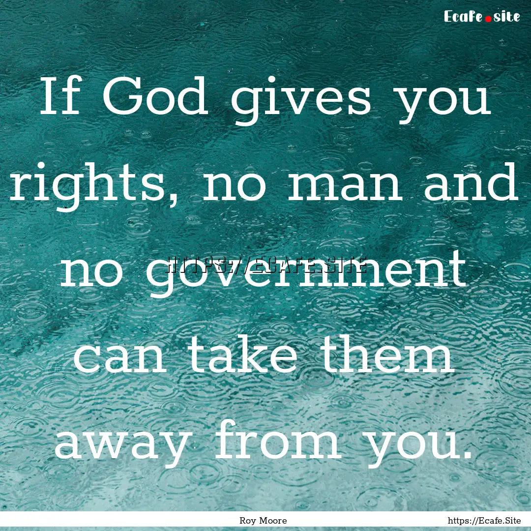 If God gives you rights, no man and no government.... : Quote by Roy Moore