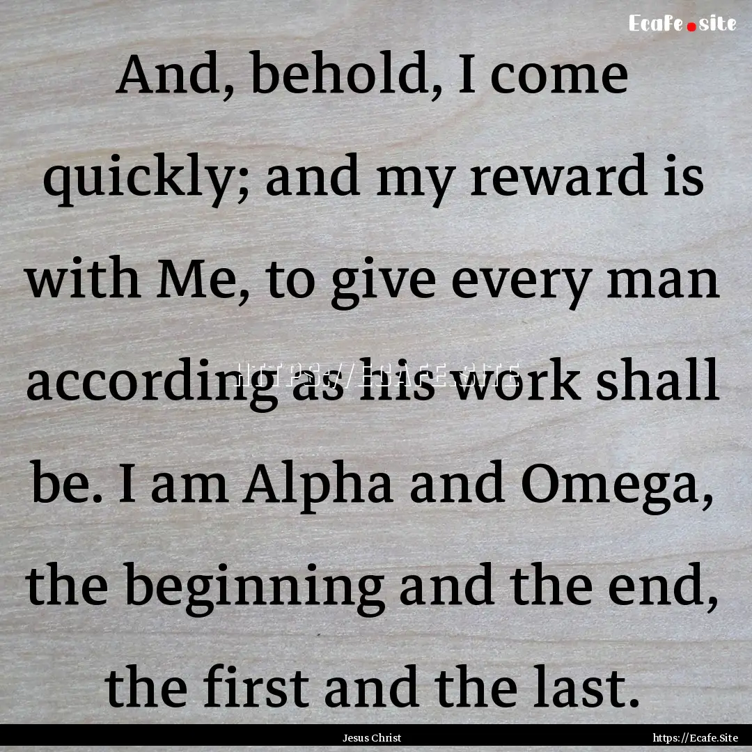 And, behold, I come quickly; and my reward.... : Quote by Jesus Christ