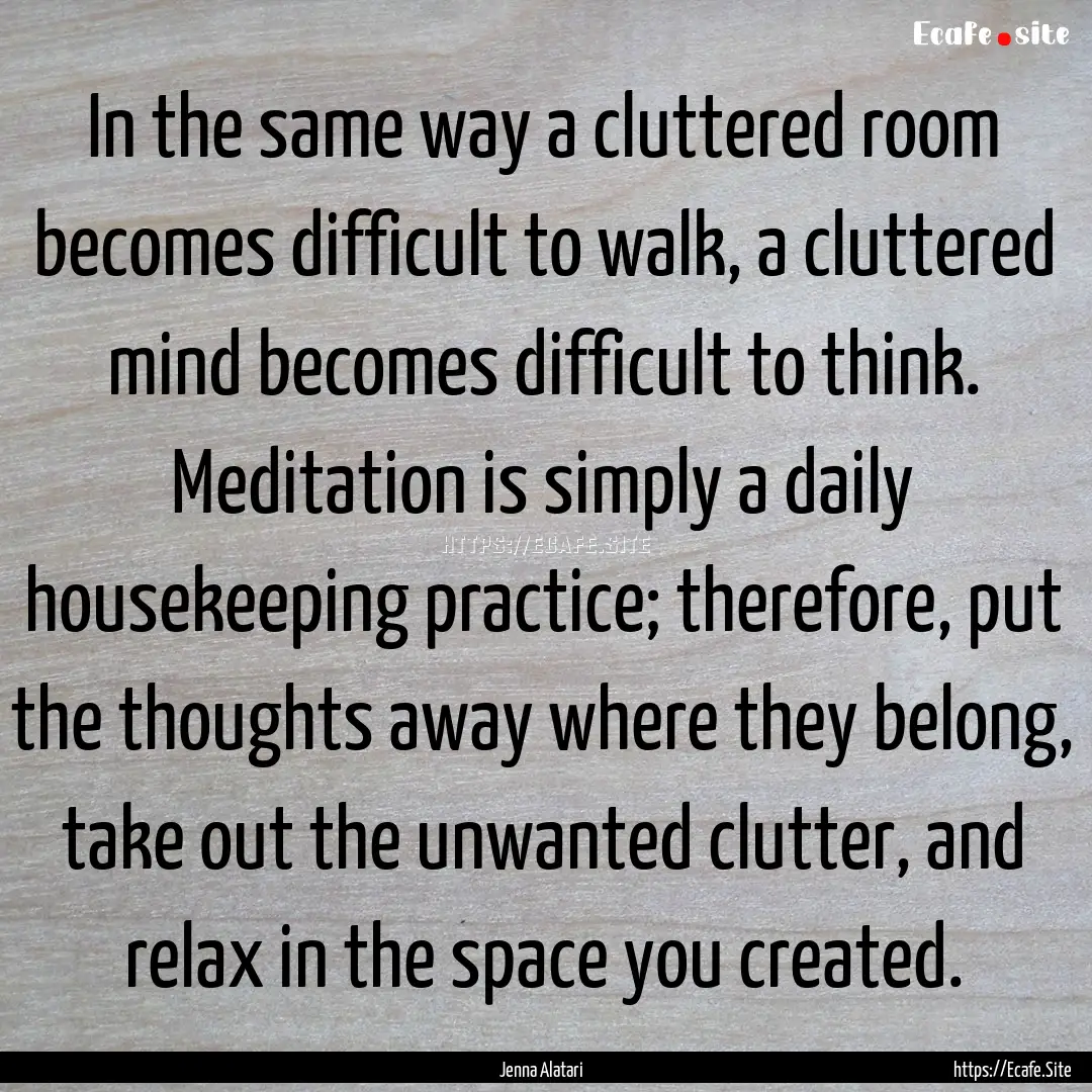 In the same way a cluttered room becomes.... : Quote by Jenna Alatari