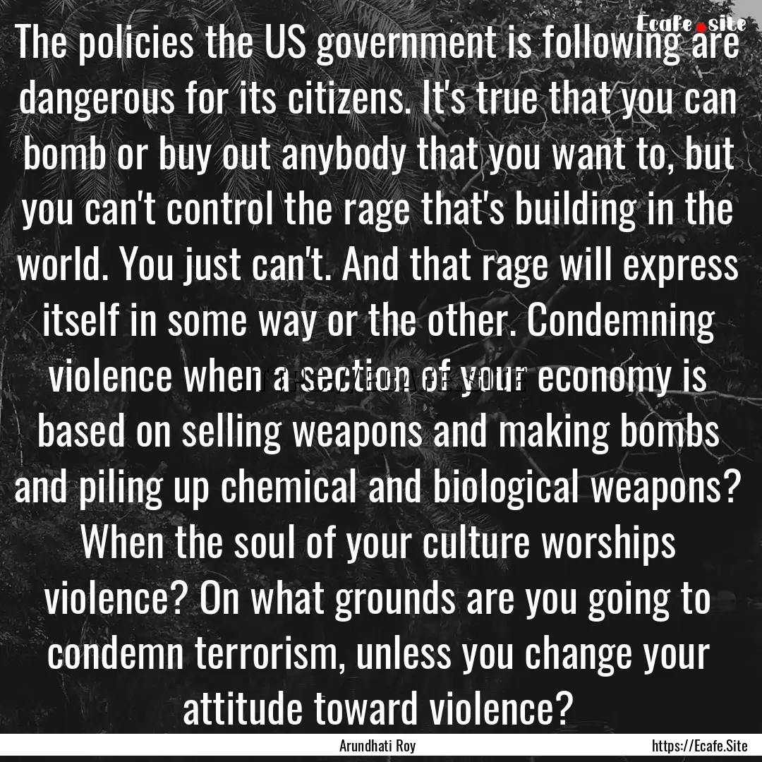 The policies the US government is following.... : Quote by Arundhati Roy