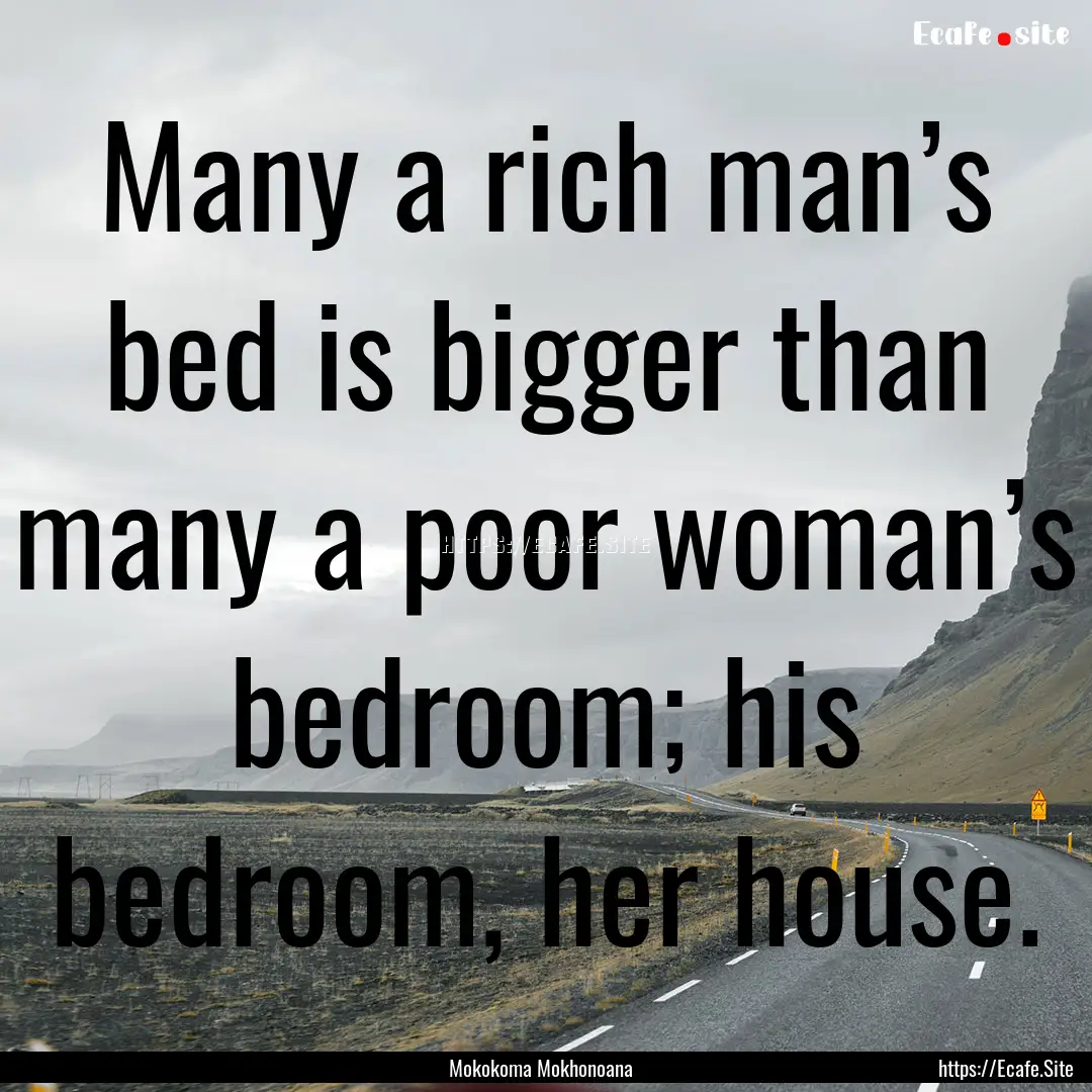 Many a rich man’s bed is bigger than many.... : Quote by Mokokoma Mokhonoana