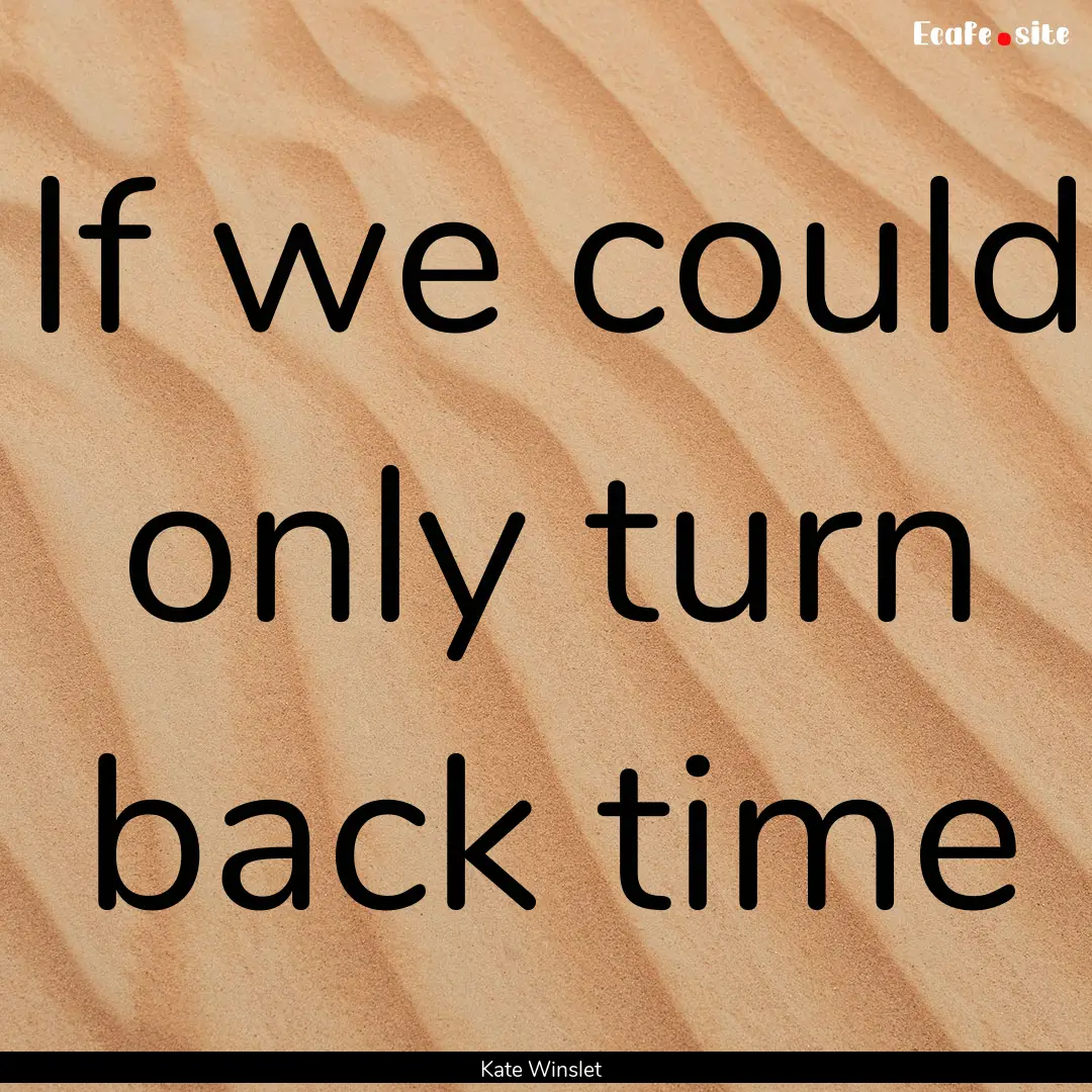 If we could only turn back time : Quote by Kate Winslet