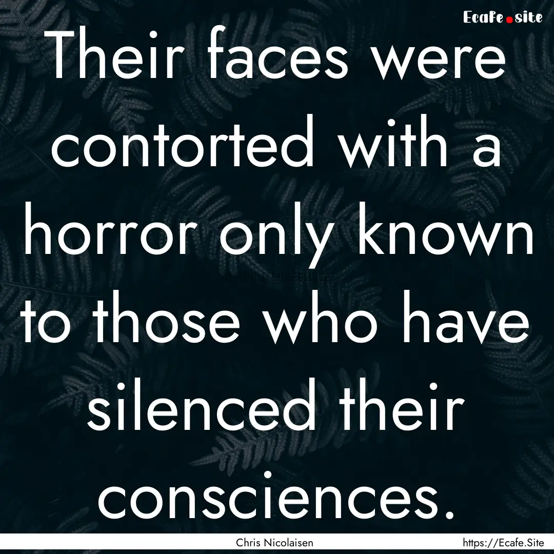 Their faces were contorted with a horror.... : Quote by Chris Nicolaisen