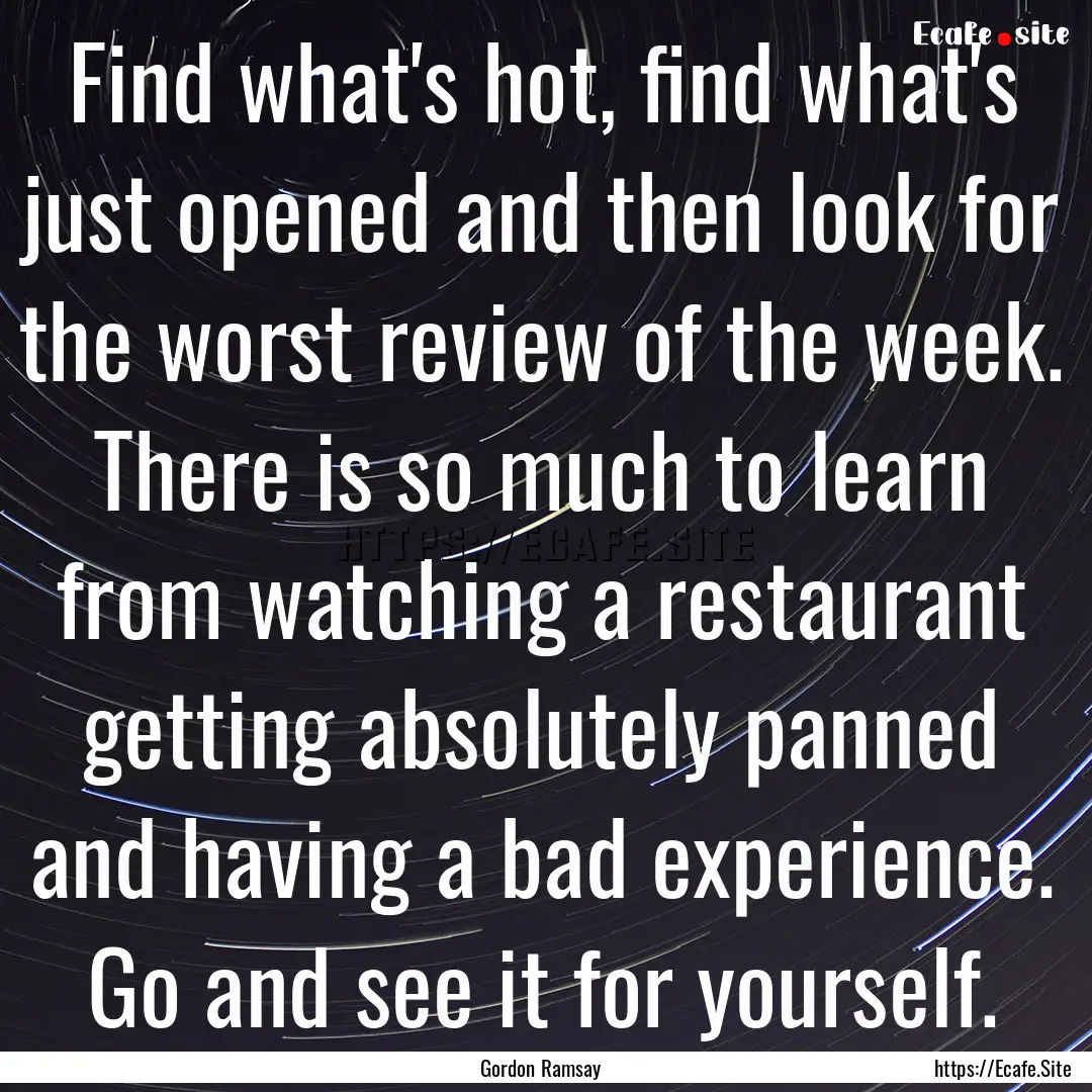 Find what's hot, find what's just opened.... : Quote by Gordon Ramsay