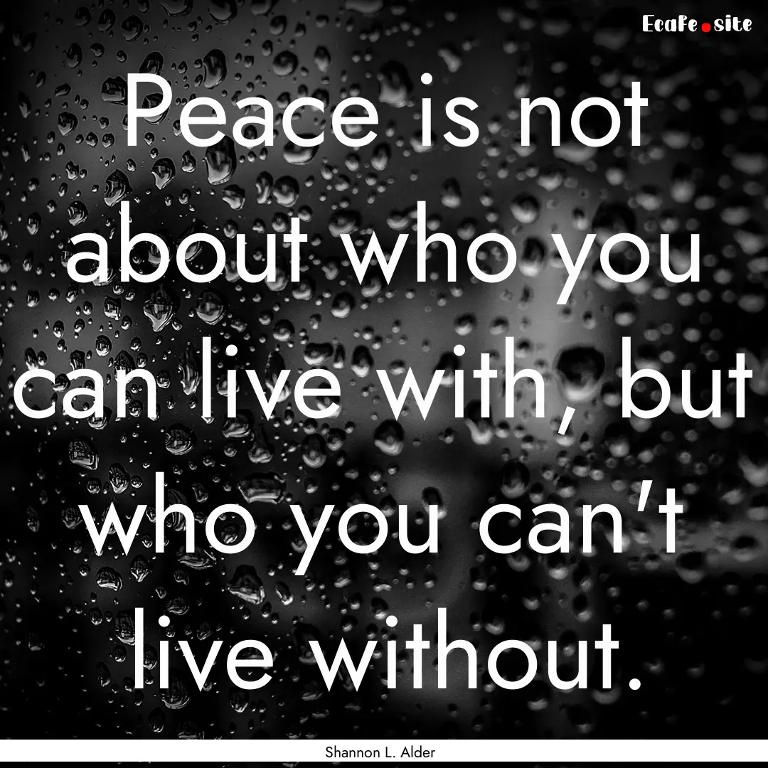 Peace is not about who you can live with,.... : Quote by Shannon L. Alder