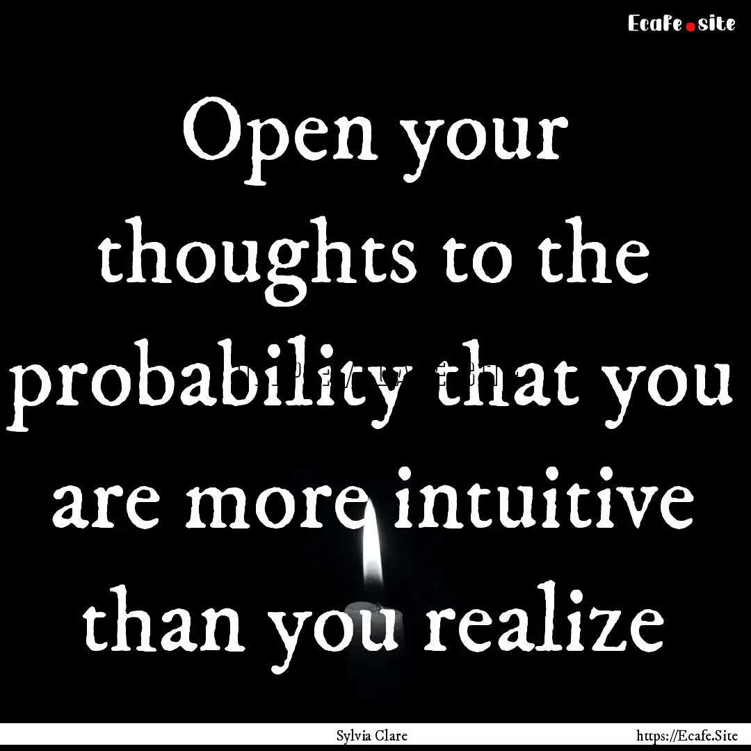 Open your thoughts to the probability that.... : Quote by Sylvia Clare