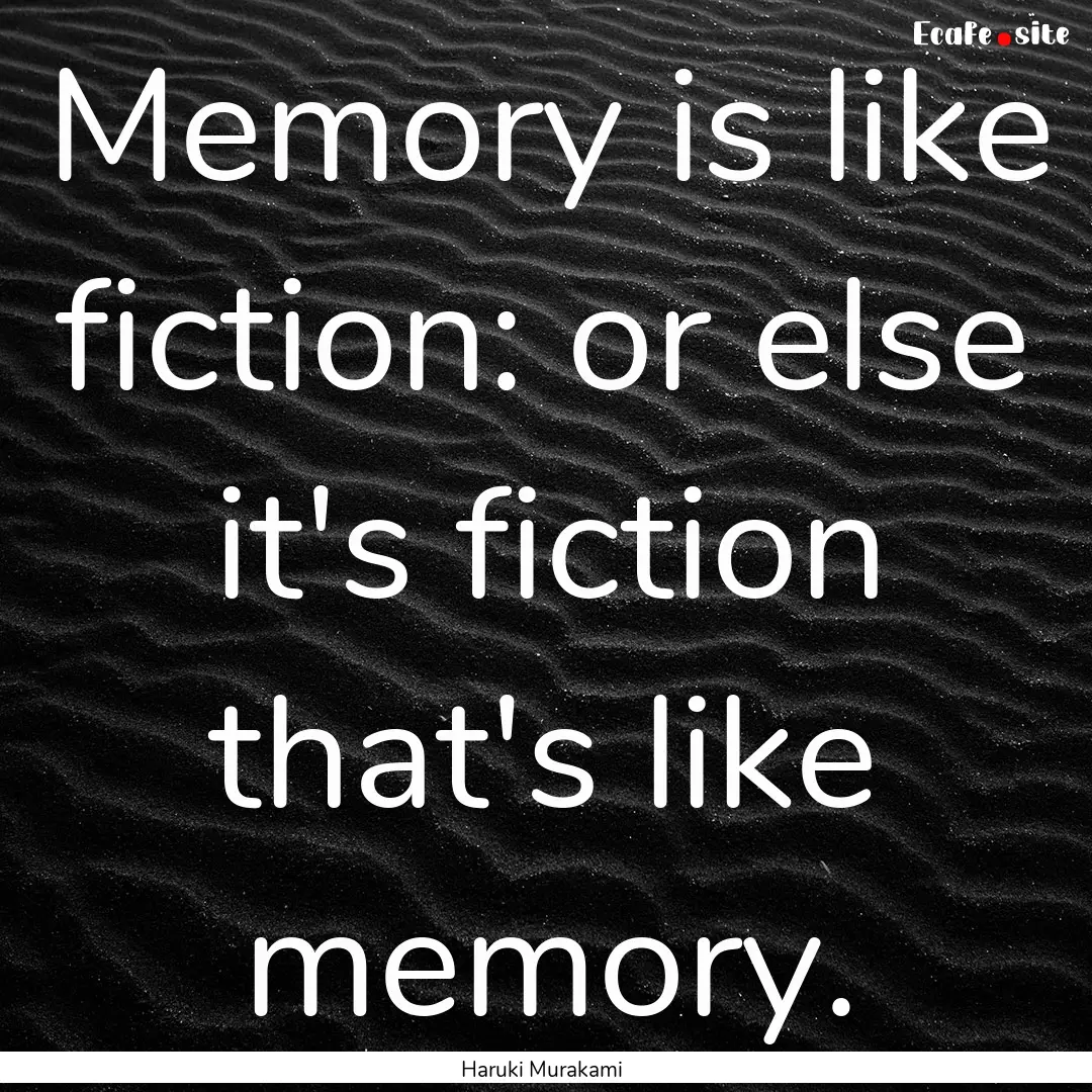 Memory is like fiction: or else it's fiction.... : Quote by Haruki Murakami