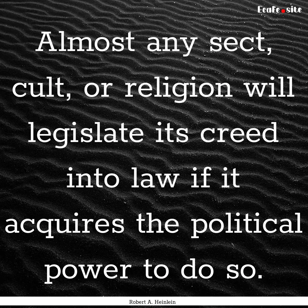 Almost any sect, cult, or religion will legislate.... : Quote by Robert A. Heinlein