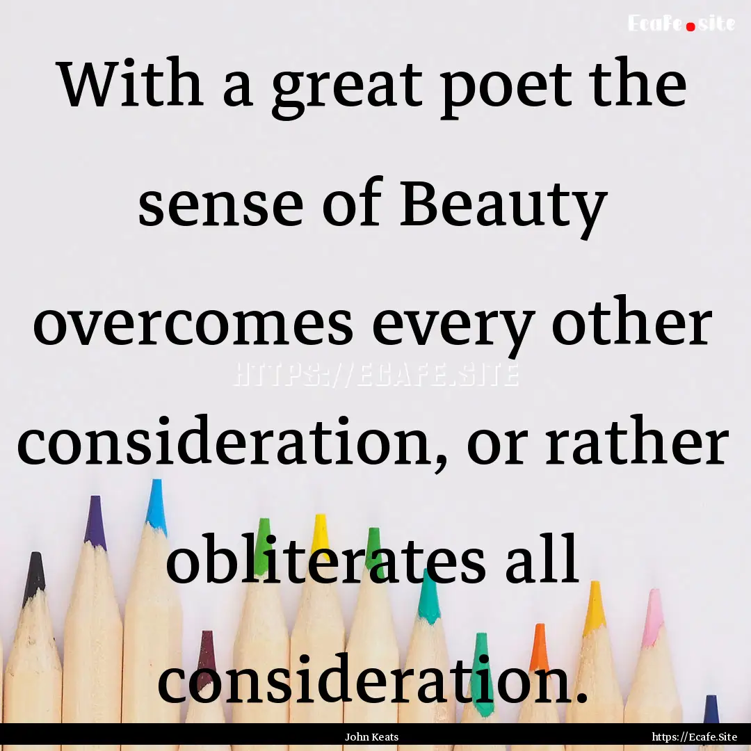 With a great poet the sense of Beauty overcomes.... : Quote by John Keats