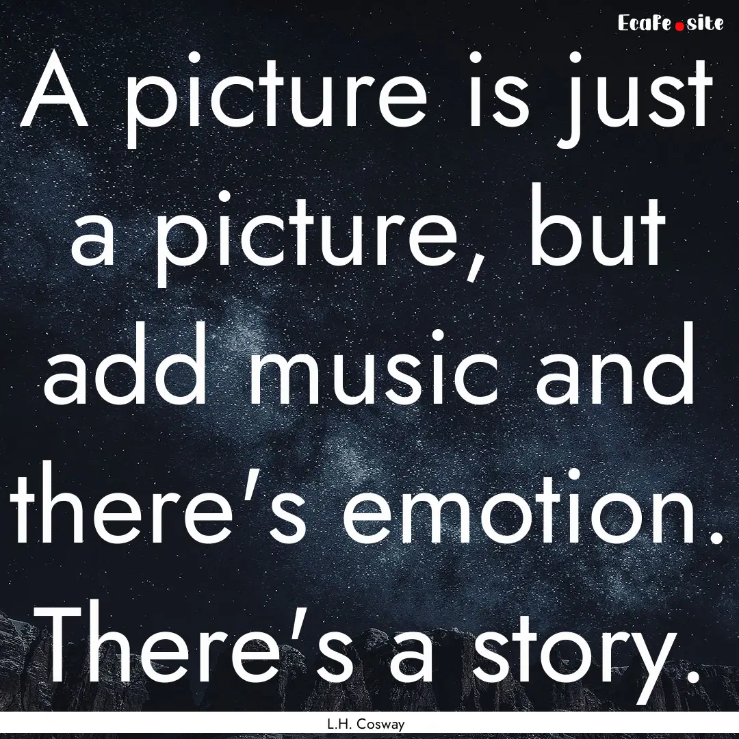 A picture is just a picture, but add music.... : Quote by L.H. Cosway