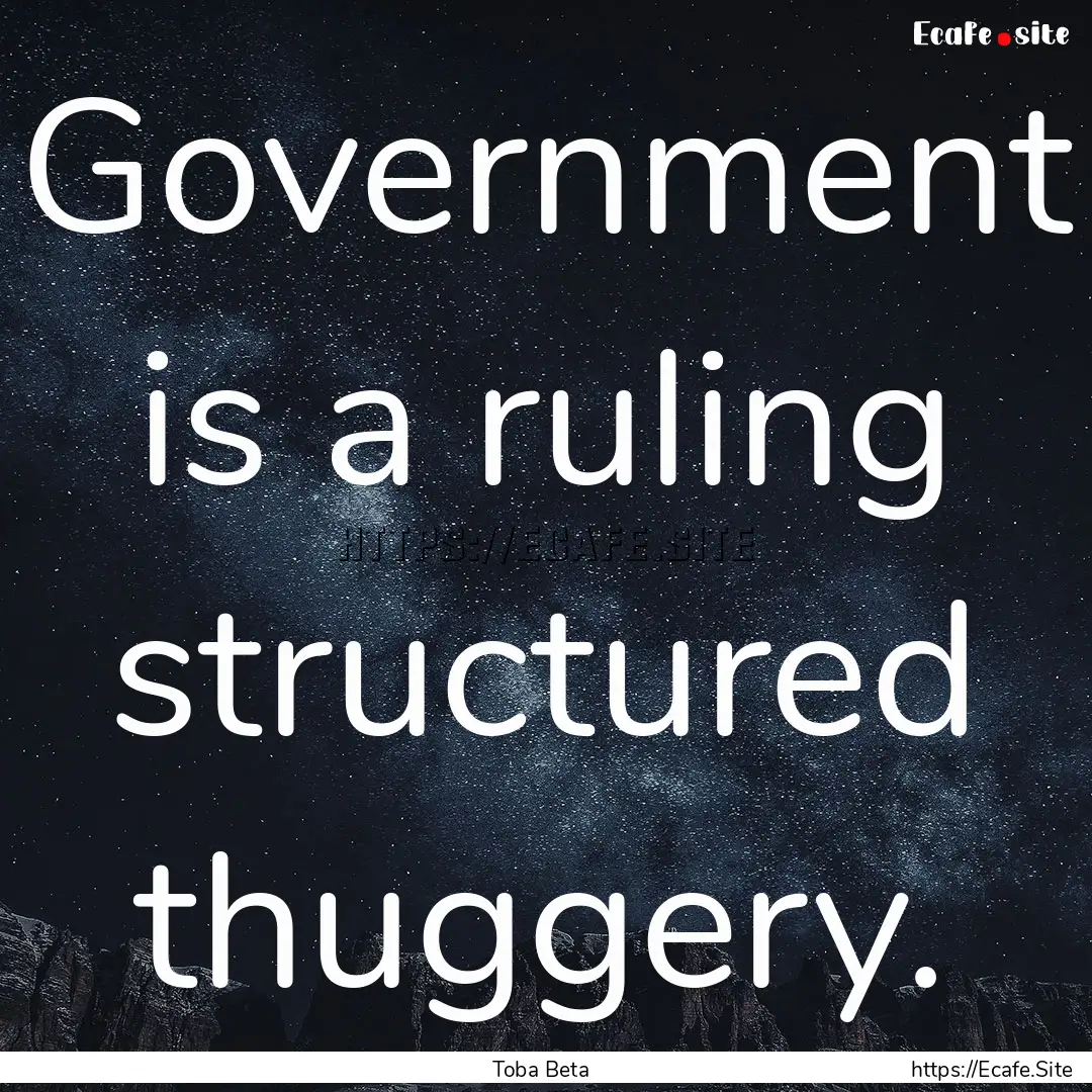 Government is a ruling structured thuggery..... : Quote by Toba Beta