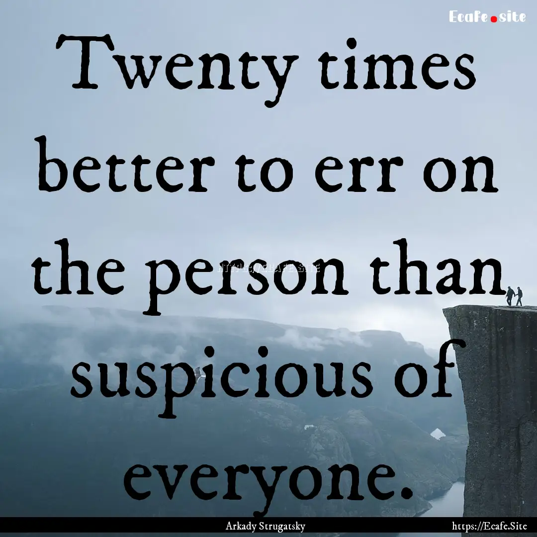 Twenty times better to err on the person.... : Quote by Arkady Strugatsky