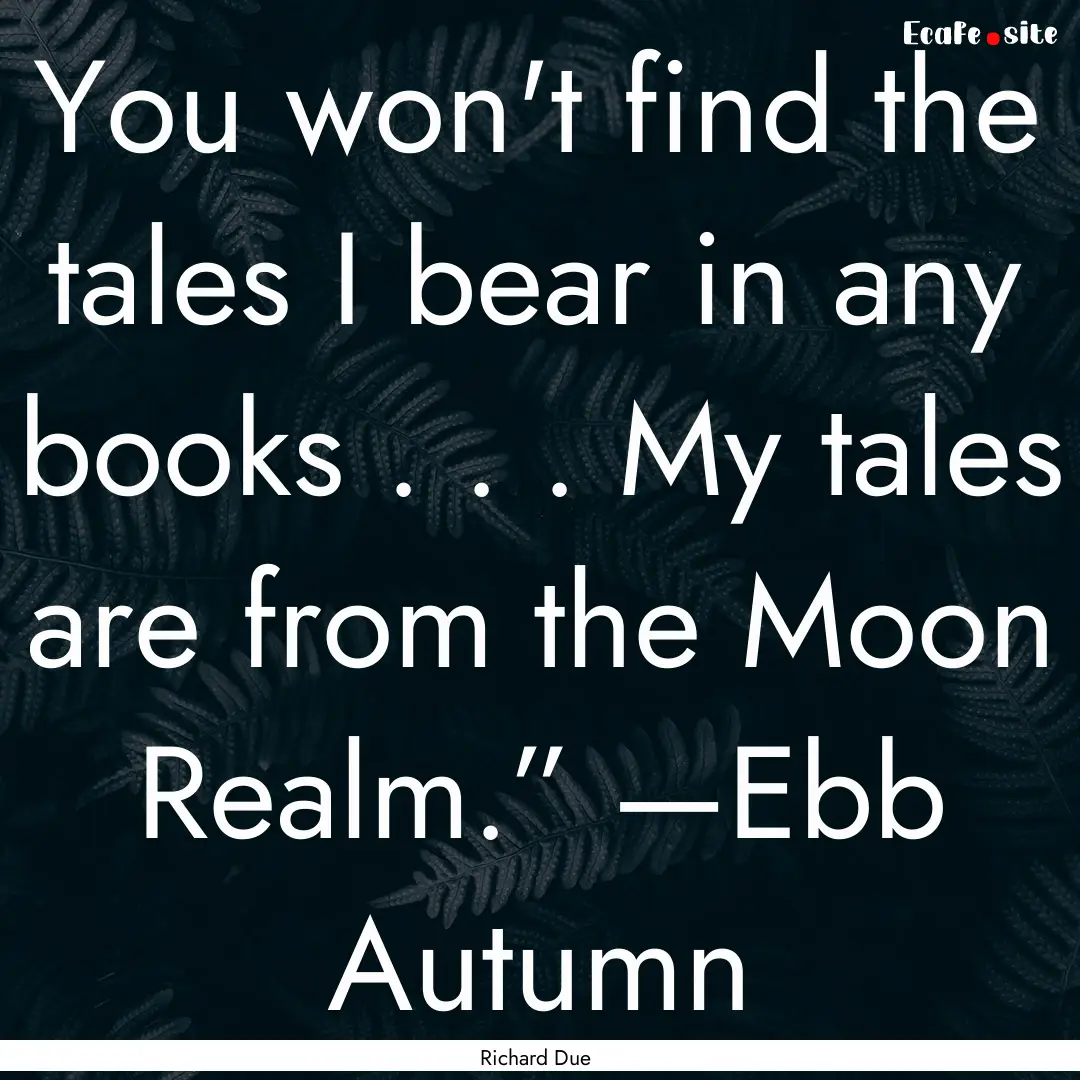 You won't find the tales I bear in any books.... : Quote by Richard Due