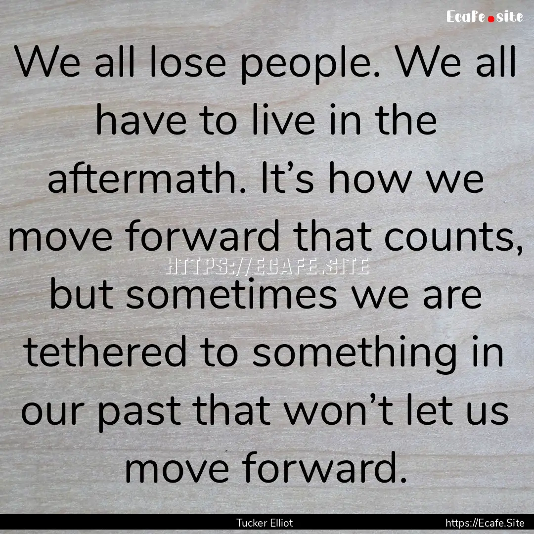 We all lose people. We all have to live in.... : Quote by Tucker Elliot