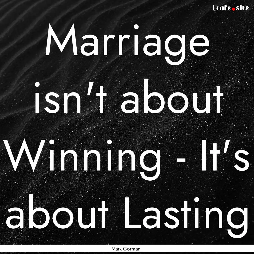 Marriage isn't about Winning - It's about.... : Quote by Mark Gorman