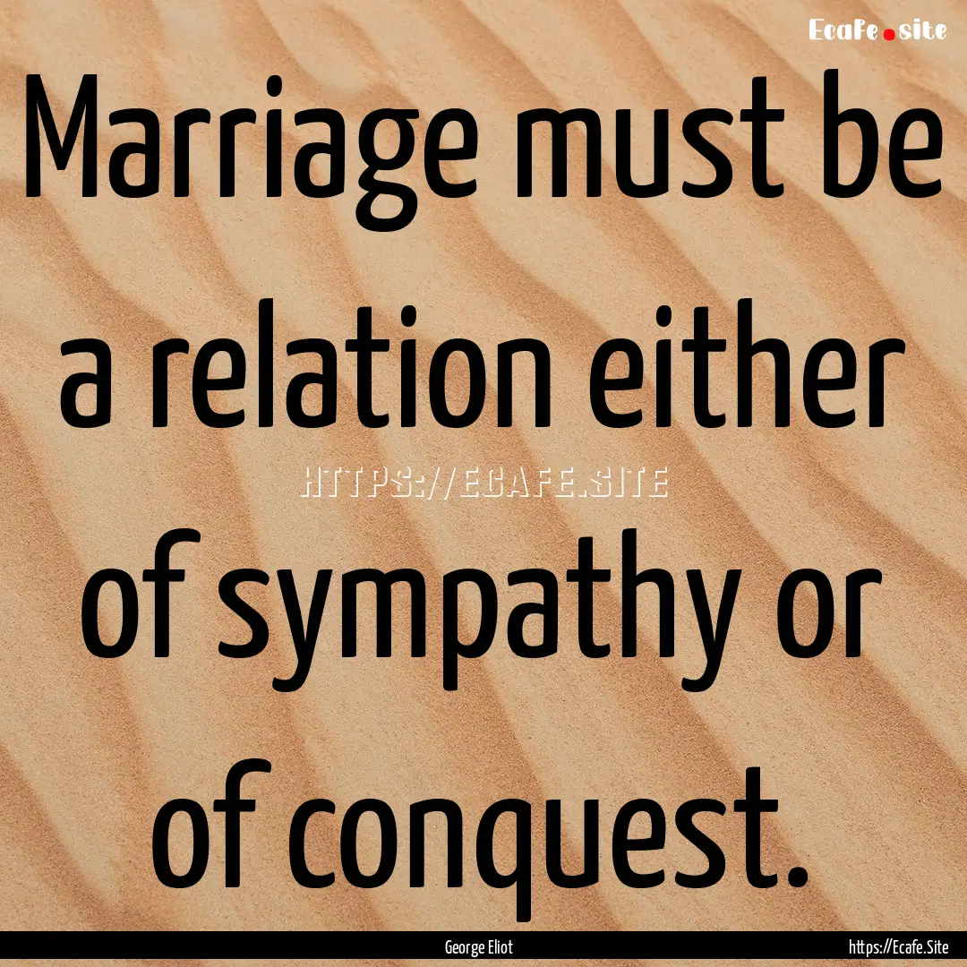 Marriage must be a relation either of sympathy.... : Quote by George Eliot