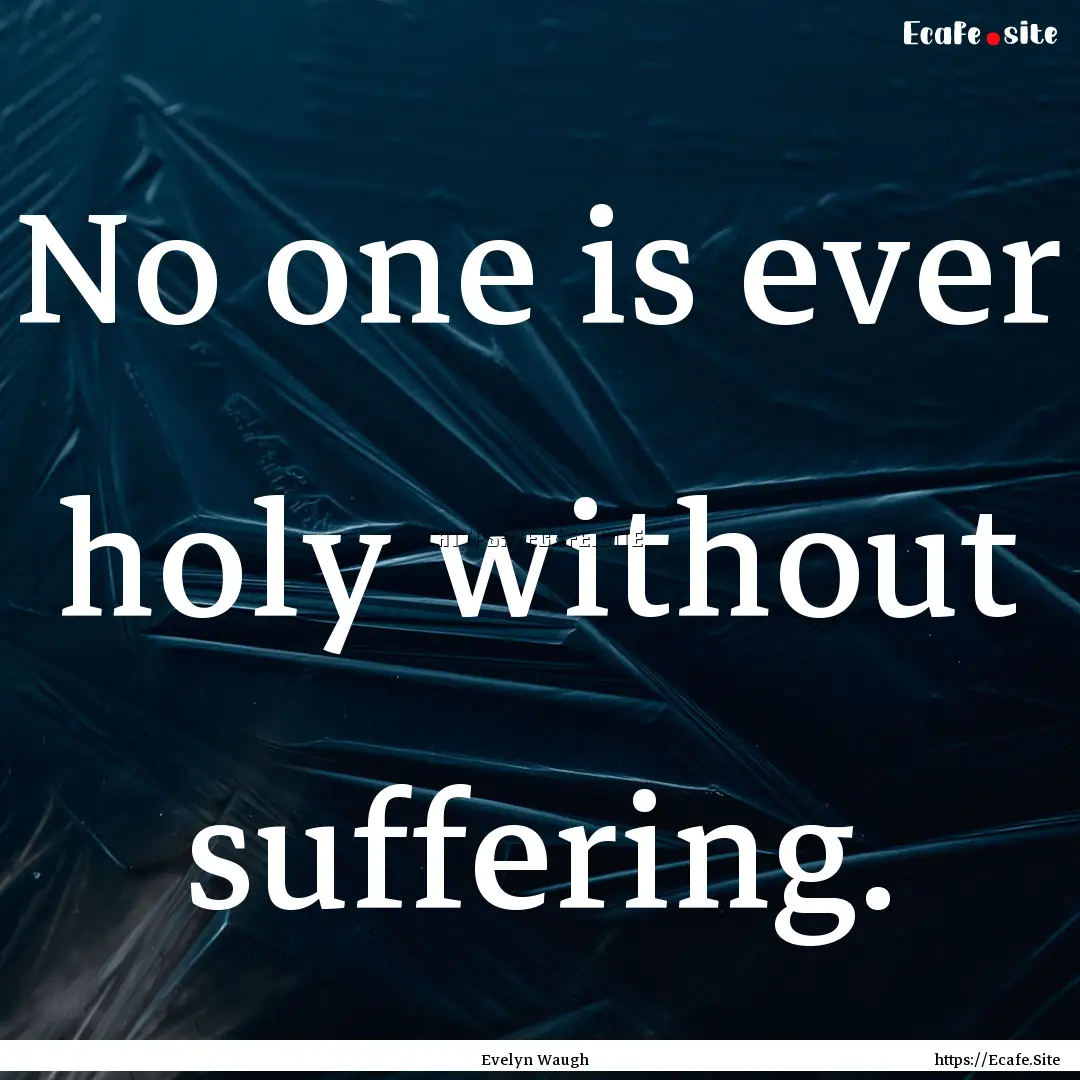 No one is ever holy without suffering. : Quote by Evelyn Waugh