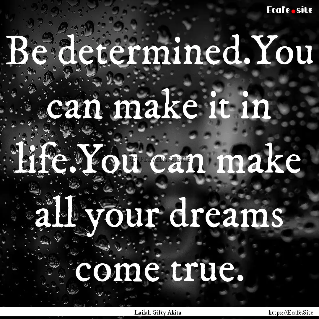 Be determined.You can make it in life.You.... : Quote by Lailah Gifty Akita