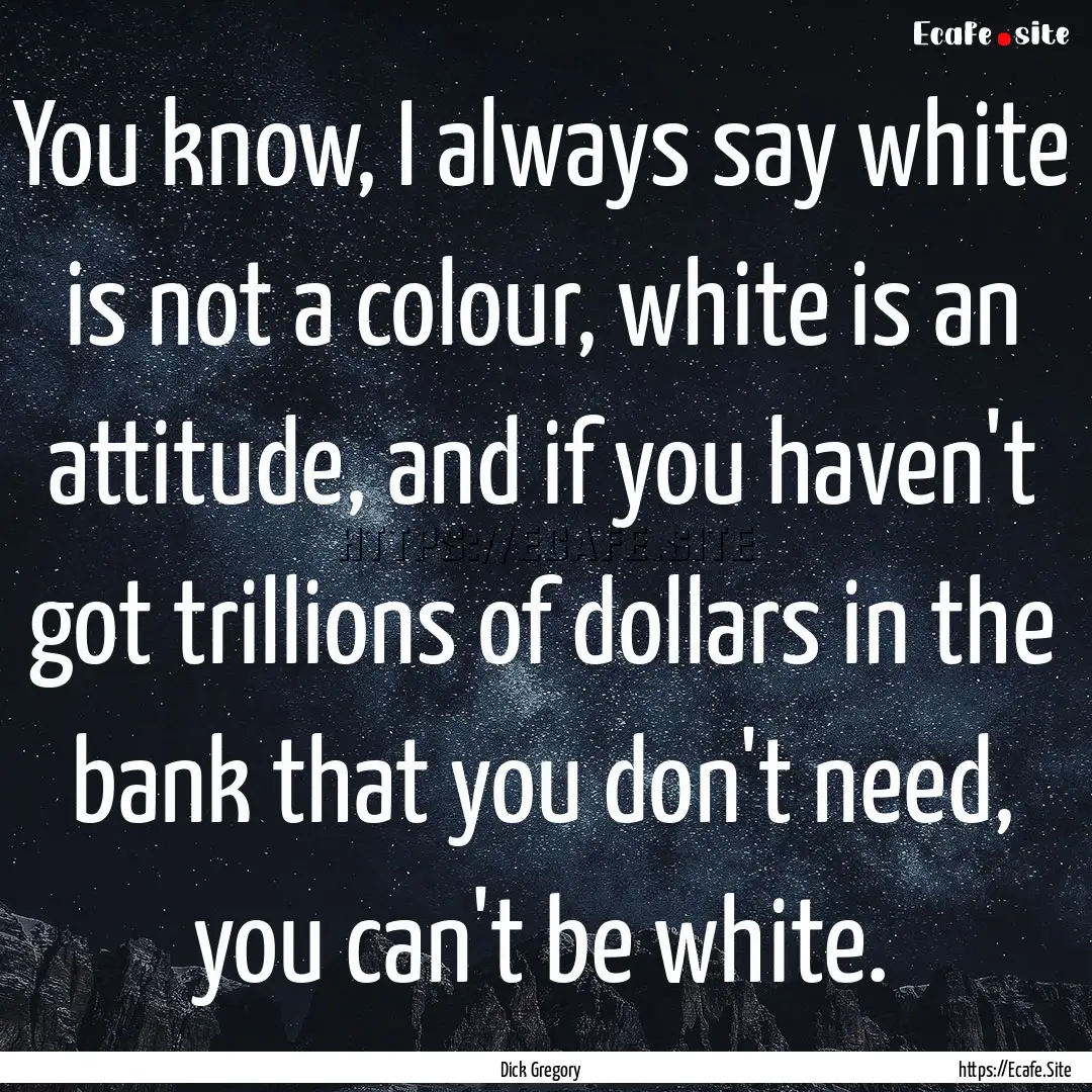 You know, I always say white is not a colour,.... : Quote by Dick Gregory