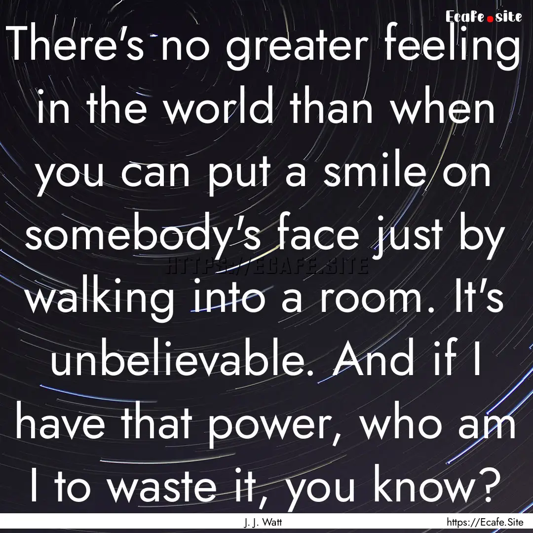 There's no greater feeling in the world than.... : Quote by J. J. Watt