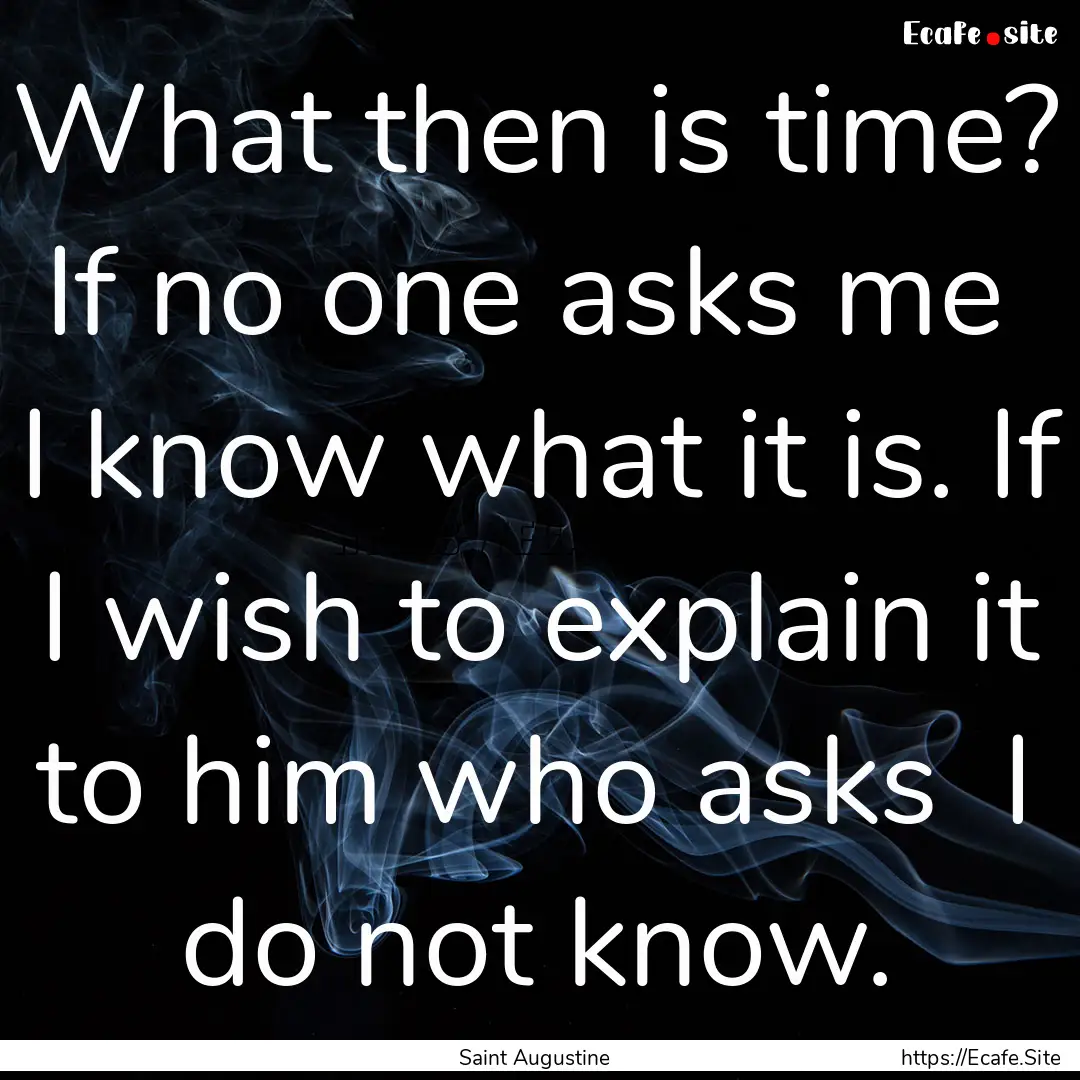 What then is time? If no one asks me I know.... : Quote by Saint Augustine