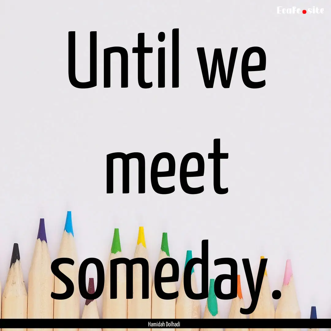 Until we meet someday. : Quote by Hamidah Dolhadi