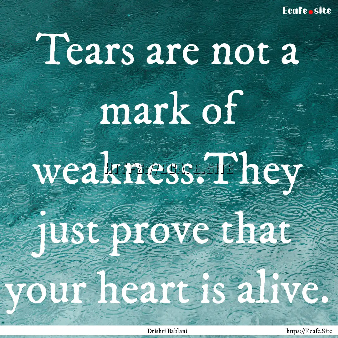 Tears are not a mark of weakness.They just.... : Quote by Drishti Bablani