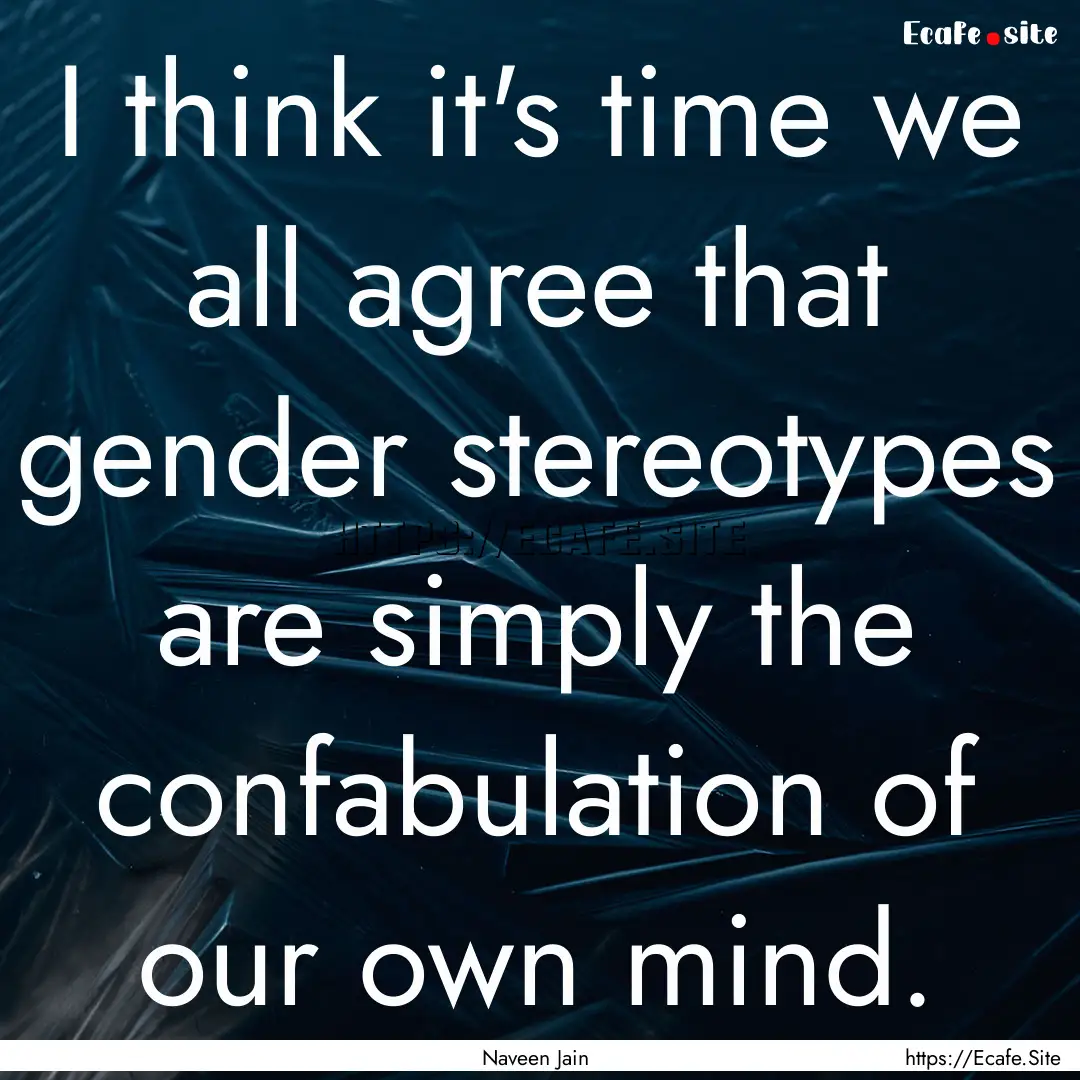 I think it's time we all agree that gender.... : Quote by Naveen Jain