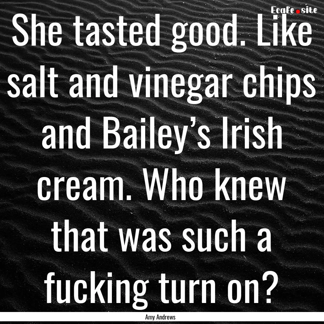 She tasted good. Like salt and vinegar chips.... : Quote by Amy Andrews