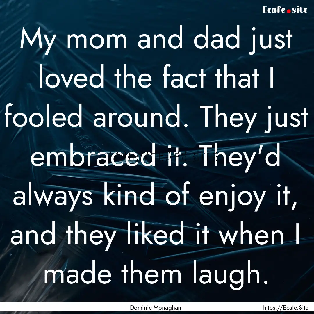 My mom and dad just loved the fact that I.... : Quote by Dominic Monaghan